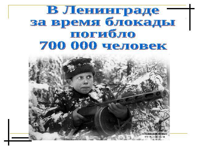 В Ленинградеза время блокадыпогибло700 000 человек