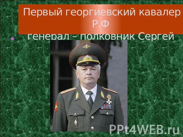 Первый георгиевский кавалер Р.Фгенерал – полковник Сергей Макаров