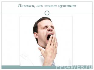 Покажи, как зевает мужчина