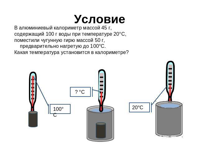 Условие В алюминиевый калориметр массой 45 г, содержащий 100 г воды при температуре 20°С, поместили чугунную гирю массой 50 г, предварительно нагретую до 100°С. Какая температура установится в калориметре?