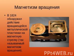 Магнетизм вращения В 1824 обнаружил действие вращающейся металлической пластинки