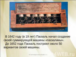 В 1642 году (в 19 лет) Паскаль начал создание своей суммирующей машины «паскалин