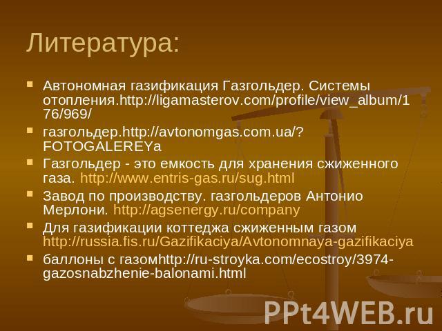 Литература: Автономная газификация Газгольдер. Системы отопления.http://ligamasterov.com/profile/view_album/176/969/газгольдер.http://avtonomgas.com.ua/?FOTOGALEREYaГазгольдер - это емкость для хранения сжиженного газа. http://www.entris-gas.ru/sug.…