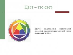 Цвет – это свет Другой немаловажной экологической проблемой является влияние цве