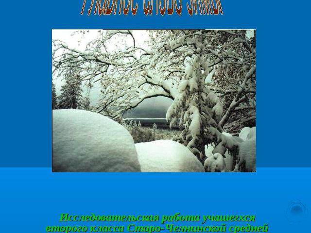 Главное слово зимы Исследовательская работа учашегхся второго класса Старо-Челнинской средней школыРуководитель работы учитель начальных классов Герасимова Л.А