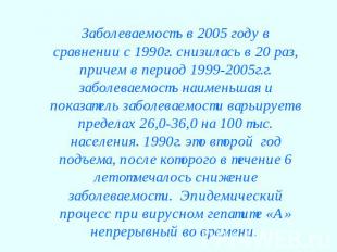 Заболеваемость в 2005 году в сравнении с 1990г. снизилась в 20 раз, причем в пер