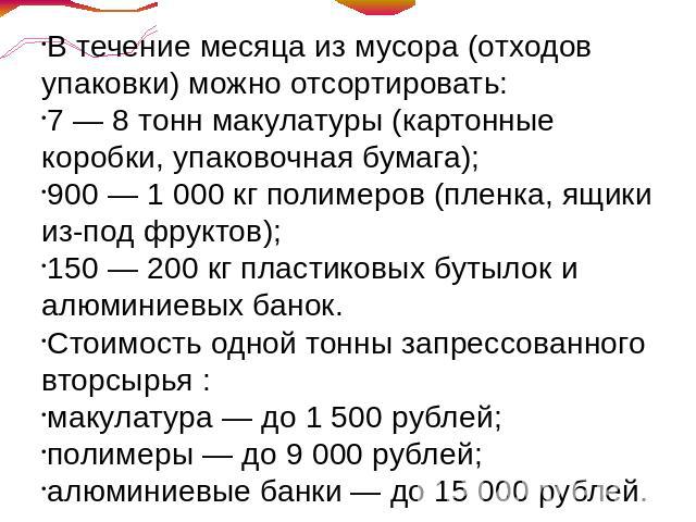 В течение месяца из мусора (отходов упаковки) можно отсортировать:7 — 8 тонн макулатуры (картонные коробки, упаковочная бумага);900 — 1 000 кг полимеров (пленка, ящики из-под фруктов);150 — 200 кг пластиковых бутылок и алюминиевых банок.Стоимость од…