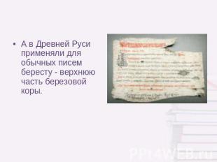 А в Древней Руси применяли для обычных писем бересту - верхнюю часть березовой к