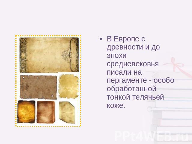 В Европе с древности и до эпохи средневековья писали на пергаменте - особо обработанной тонкой телячьей коже.