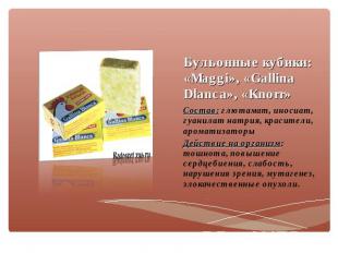 Бульонные кубики: «Maggi», «Gallina Dlanca», «Knorr» Состав: глютамат, иносиат,