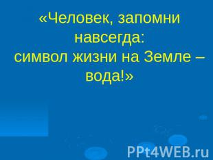 «Человек, запомни навсегда:символ жизни на Земле – вода!»