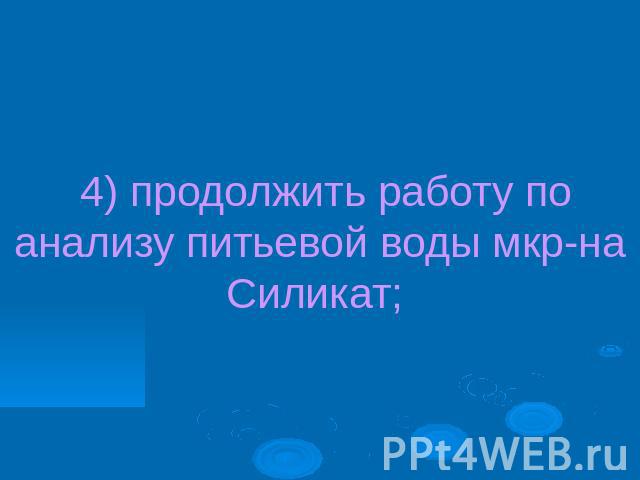 4) продолжить работу по анализу питьевой воды мкр-на Силикат;