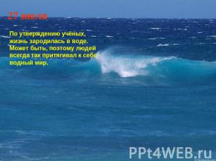 27 июля По утверждению учёных, жизнь зародилась в воде. Может быть, поэтому люде