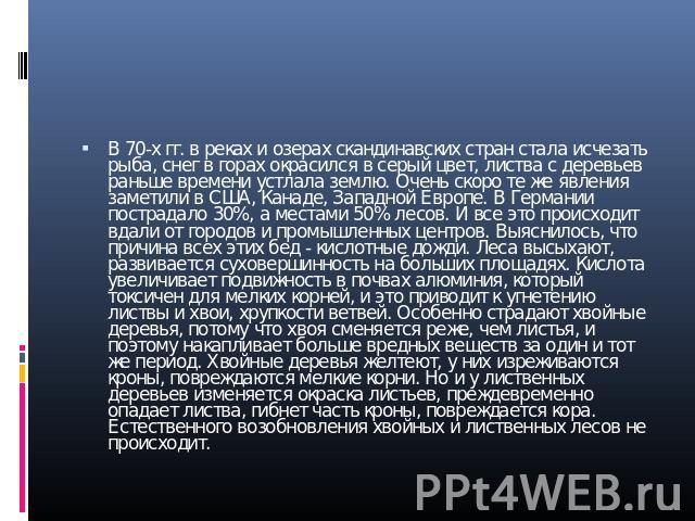 В 70-х гг. в реках и озерах скандинавских стран стала исчезать рыба, снег в горах окрасился в серый цвет, листва с деревьев раньше времени устлала землю. Очень скоро те же явления заметили в США, Канаде, Западной Европе. В Германии пострадало 30%, а…