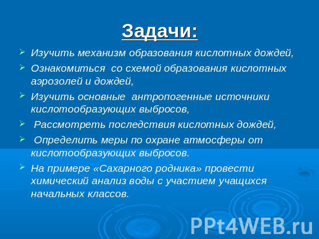 Задачи: Изучить механизм образования кислотных дождей,Ознакомиться со схемой образования кислотных аэрозолей и дождей,Изучить основные антропогенные источники кислотообразующих выбросов, Рассмотреть последствия кислотных дождей, Определить меры по о…