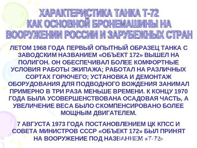ХАРАКТЕРИСТИКА ТАНКА Т-72КАК ОСНОВНОЙ БРОНЕМАШИНЫ НАВООРУЖЕНИИ РОССИИ И ЗАРУБЕЖНЫХ СТРАН ЛЕТОМ 1968 ГОДА ПЕРВЫЙ ОПЫТНЫЙ ОБРАЗЕЦ ТАНКА С ЗАВОДСКИМ НАЗВАНИЕМ «ОБЪЕКТ 172» ВЫШЕЛ НА ПОЛИГОН. ОН ОБЕСПЕЧИВАЛ БОЛЕЕ КОМФОРТНЫЕ УСЛОВИЯ РАБОТЫ ЭКИПАЖА; РАБОТА…