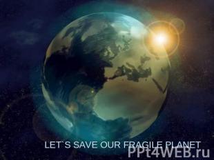 LET`S SAVE OUR FRAGILE PLANET