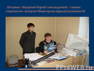 Интервью с Фёдоровой Марией Александровной – главным специалистом- экспертом Мин