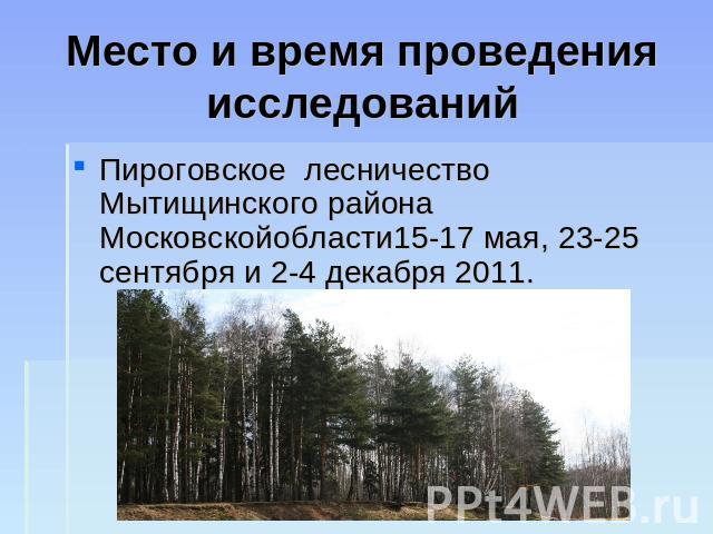 Место и время проведения исследований Пироговское лесничество Мытищинского района Московскойобласти15-17 мая, 23-25 сентября и 2-4 декабря 2011.
