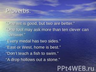 Proverbs. “One wit is good, but two are better.”“One fool may ask more than ten