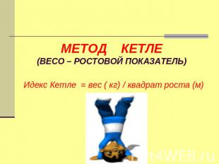 МЕТОД КЕТЛЕ(ВЕСО – РОСТОВОЙ ПОКАЗАТЕЛЬ) Идекс Кетле = вес ( кг) / квадрат роста