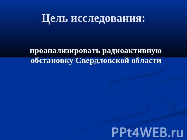 Цель исследования: проанализировать радиоактивную обстановку Свердловской области