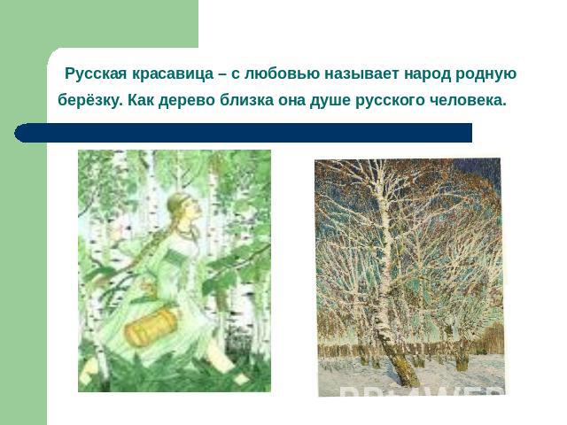 Русская красавица – с любовью называет народ родную берёзку. Как дерево близка она душе русского человека.