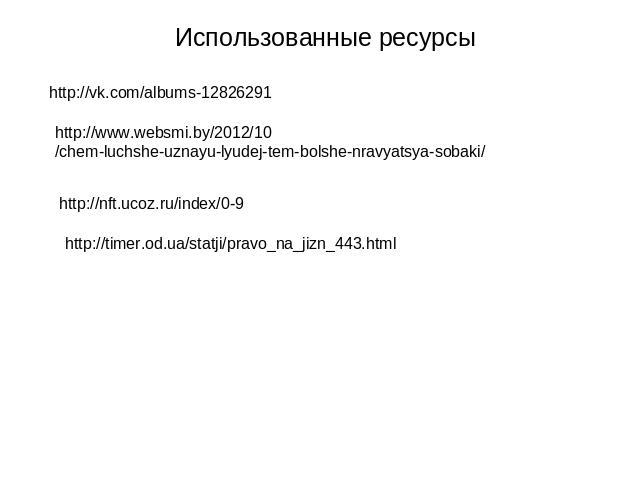 Использованные ресурсы http://vk.com/albums-12826291 http://www.websmi.by/2012/10/chem-luchshe-uznayu-lyudej-tem-bolshe-nravyatsya-sobaki/ http://timer.od.ua/statji/pravo_na_jizn_443.html