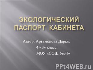 Экологический паспорт кабинета Автор: Артамонова Дарья, 4 «Б» класс МОУ «СОШ №34