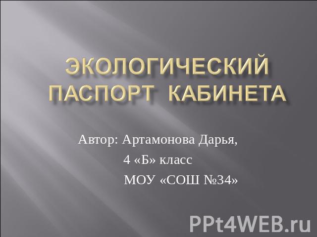 Экологический паспорт кабинета Автор: Артамонова Дарья, 4 «Б» класс МОУ «СОШ №34»