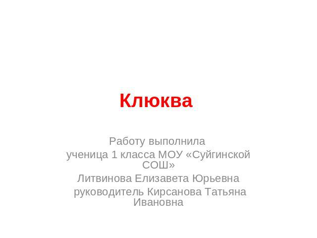 Клюква Работу выполнила ученица 1 класса МОУ «Суйгинской СОШ»Литвинова Елизавета Юрьевна руководитель Кирсанова Татьяна Ивановна