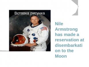 Nile Armstrong has made a reservation at disembarkation to the Moon