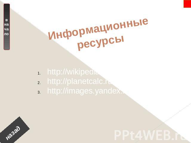 Информационные ресурсы http://wikipedia.ru/http://planetcalc.ru/300/http://images.yandex.ru/