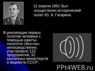 12 апреля 1961 был осуществлен исторический полет Ю. А. Гагарина. В реализации п