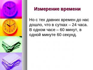 Измерение времени Но с тех давних времен до нас дошло, что в сутках – 24 часа. В