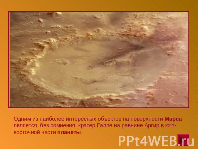 Одним из наиболее интересных объектов на поверхности Марса является, без сомнения, кратер Галле на равнине Аргир в юго-восточной части планеты.