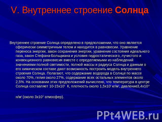 V. Внутреннее строение Солнца Внутреннее строение Солнца определено в предположении, что оно является сферически симметричным телом и находится в равновесии. Уравнение переноса энергии, закон сохранения энергии, уравнение состояния идеального газа, …