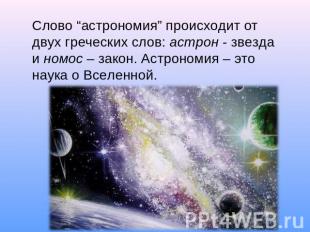 Слово “астрономия” происходит от двух греческих слов: астрон - звезда и номос –