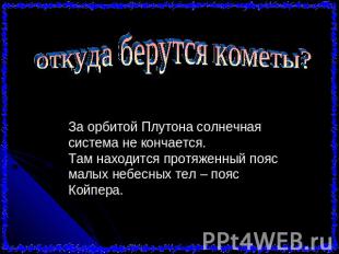 откуда берутся кометы? За орбитой Плутона солнечная система не кончается.Там нах