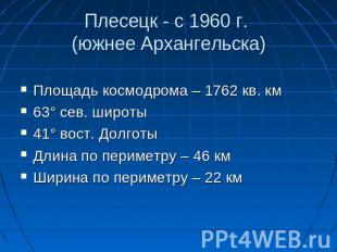 Плесецк - с 1960 г. (южнее Архангельска) Площадь космодрома – 1762 кв. км63° сев