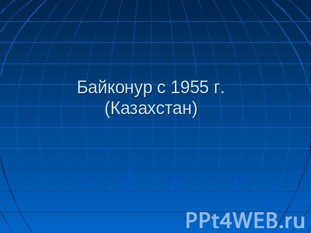 Байконур с 1955 г.(Казахстан)