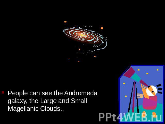 People can see the Andromeda galaxy, the Large and Small Magellanic Clouds..
