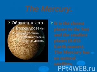 The Mercury.It is the closest planet to the Sun and the smallest planet (0.055 E