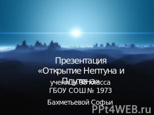 Презентация«Открытие Нептуна и Плутона» ученицы 9б класса ГБОУ СОШ № 1973 Бахмет