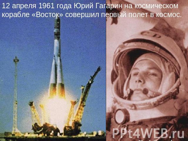12 апреля 1961 года Юрий Гагарин на космическом корабле «Восток» совершил первый полет в космос.