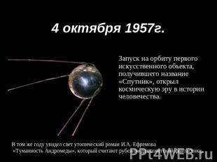 4 октября 1957г. Запуск на орбиту первого искусственного объекта, получившего на