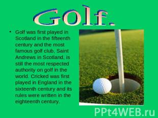 Golf. Golf was first played in Scotland in the fifteenth century and the most fa
