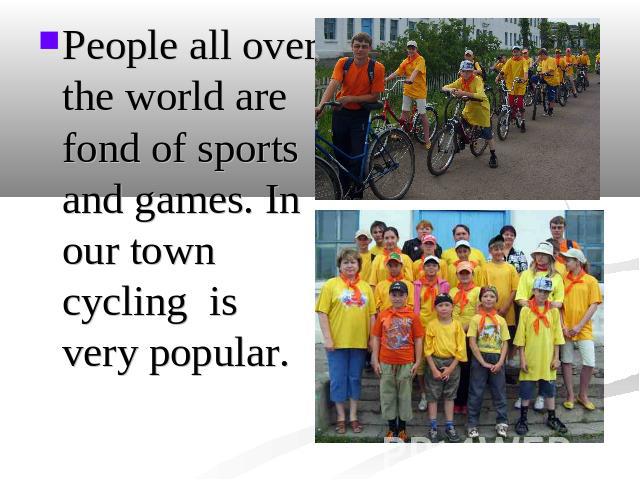 People all over the world are fond of sports and games. In our town cycling is very popular.