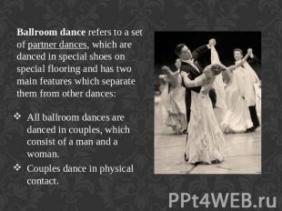 Ballroom dance refers to a set of partner dances, which are danced in special sh