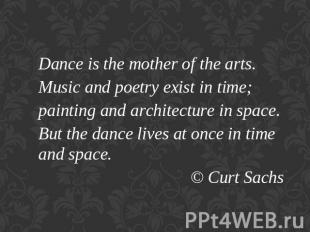 Dance is the mother of the arts.Music and poetry exist in time;painting and arch